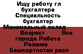Ищу работу гл. бухгалтера › Специальность ­ бухгалтер › Минимальный оклад ­ 30 000 › Возраст ­ 41 - Все города Работа » Резюме   . Башкортостан респ.,Кумертау г.